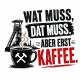 Tasse »Wat muss, dat muss. Aber erst Kaffee.«
