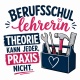 Tasse »Berufsschullehrerin: Theorie kann jeder, Praxis nicht«