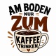 Tasse »Am Boden nur zum Kaffee trinken«