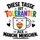 Tasse »Diese Tasse ist toleranter als manche Menschen«