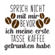 Tasse "Sprich nicht mit mir bevor ich meine erste Tasse Kaffee getrunken habe"