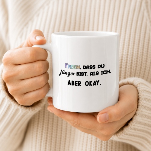 Tasse »Frech, dass du jünger bist, als ich. Aber okay.«