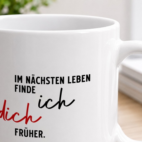 Tasse »Im nächsten Leben finde ich dich früher«