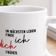 Tasse »Im nächsten Leben finde ich dich früher«