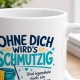 Tasse »Ohne dich wirds schmutzig«