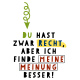 Tasse »Du hast zwar Recht, aber ich finde meine Meinung besser!«