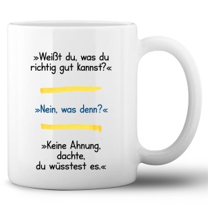 Tasse »Weiß du was du richtig gut kannst?«